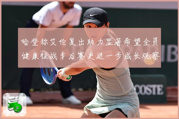哈登称艾伦复出助力显著希望全员健康征战季后赛更进一步成长观察