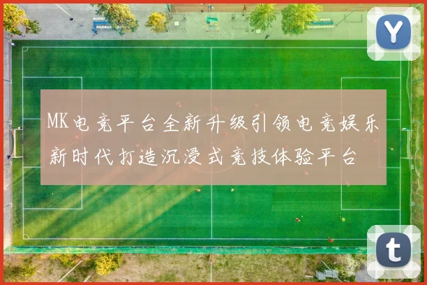 MK电竞平台全新升级引领电竞娱乐新时代打造沉浸式竞技体验平台