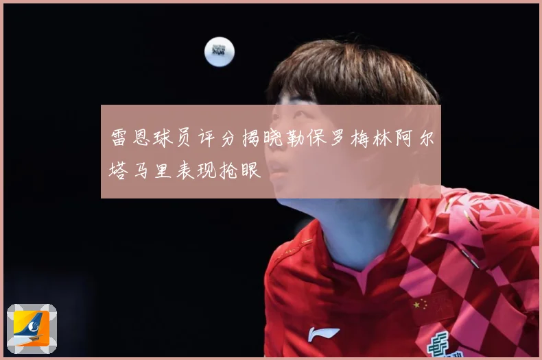 雷恩球员评分揭晓勒保罗梅林阿尔塔马里表现抢眼