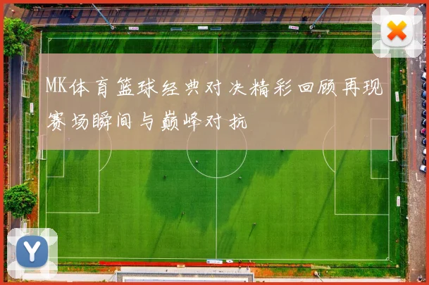 MK体育篮球经典对决精彩回顾再现赛场瞬间与巅峰对抗
