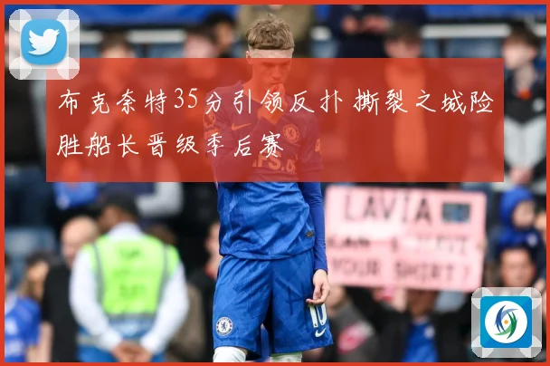 布克奈特35分引领反扑 撕裂之城险胜船长晋级季后赛