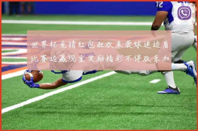 世界杯竞猜红包狂欢来袭球迷边看比赛边赢现金奖励精彩不停欢乐加倍