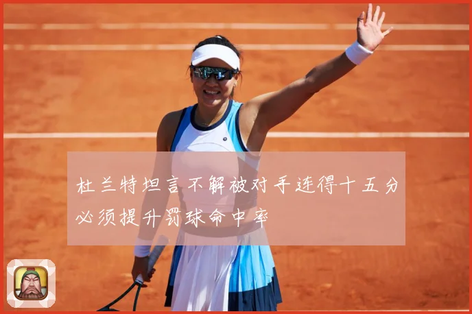 杜兰特坦言不解被对手连得十五分必须提升罚球命中率
