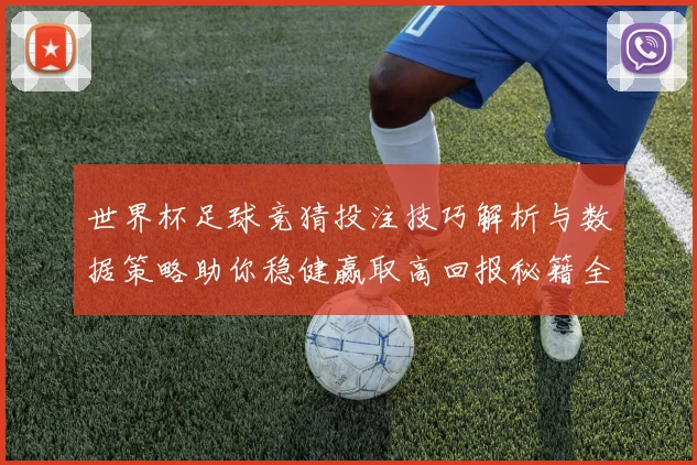 世界杯足球竞猜投注技巧解析与数据策略助你稳健赢取高回报秘籍全