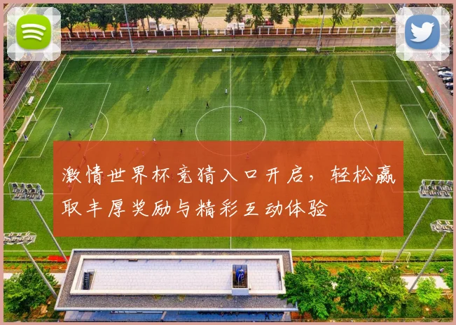 激情世界杯竞猜入口开启，轻松赢取丰厚奖励与精彩互动体验