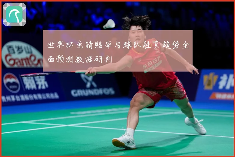 世界杯竞猜赔率与球队胜负趋势全面预测数据研判