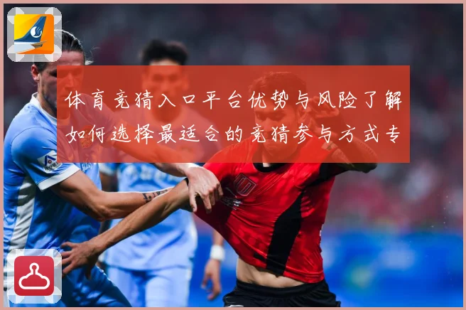 体育竞猜入口平台优势与风险了解如何选择最适合的竞猜参与方式专题观察