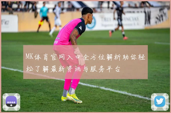 MK体育官网入口全方位解析助你轻松了解最新资讯与服务平台
