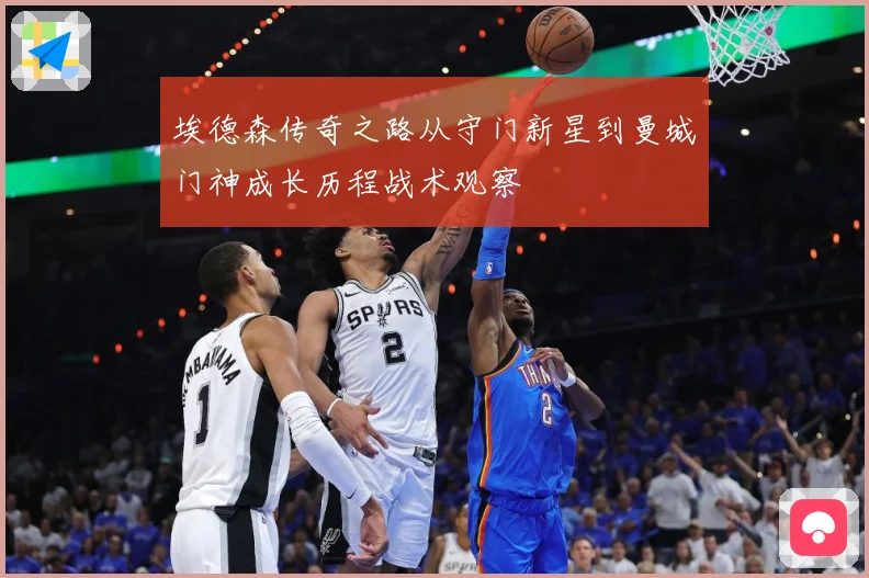 埃德森传奇之路从守门新星到曼城门神成长历程战术观察