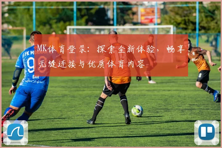 MK体育登录：探索全新体验，畅享无缝连接与优质体育内容