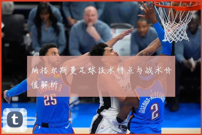 纳格尔斯曼足球技术特点与战术价值解析