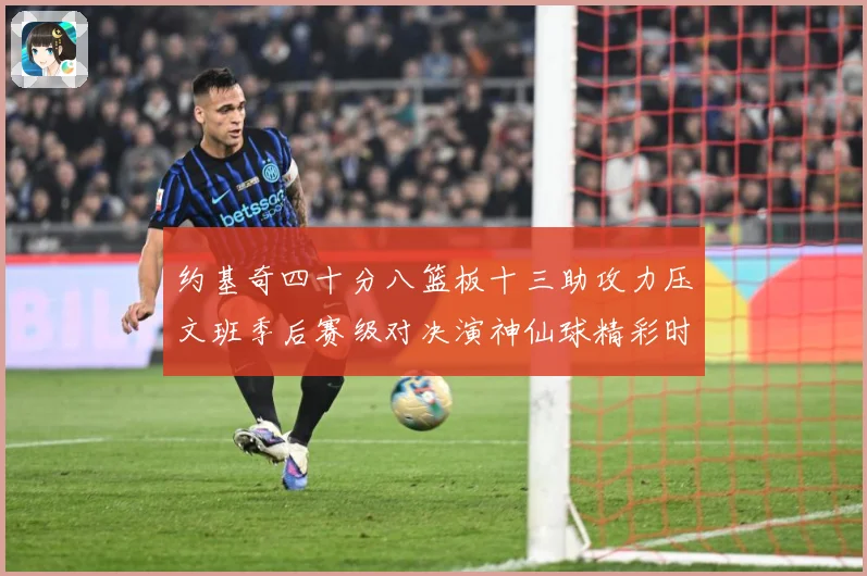 约基奇四十分八篮板十三助攻力压文班季后赛级对决演神仙球精彩时赛场复盘