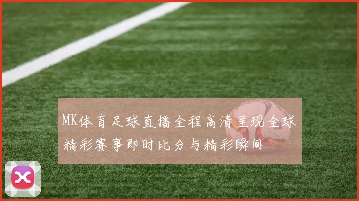 MK体育足球直播全程高清呈现全球精彩赛事即时比分与精彩瞬间