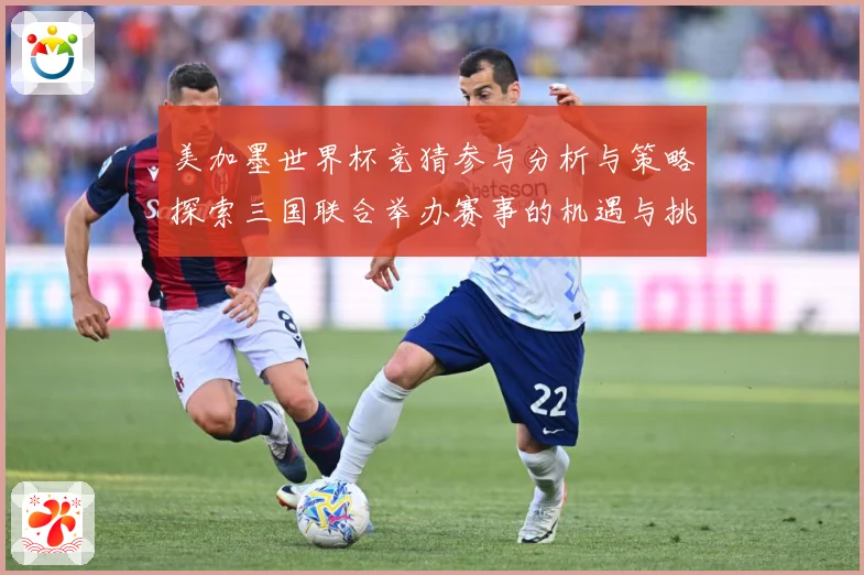 美加墨世界杯竞猜参与分析与策略探索三国联合举办赛事的机遇与挑数据研判