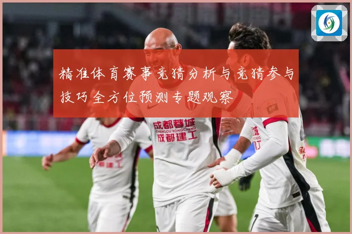 精准体育赛事竞猜分析与竞猜参与技巧全方位预测专题观察