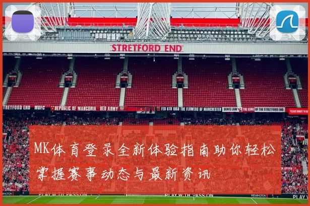 MK体育登录全新体验指南助你轻松掌握赛事动态与最新资讯
