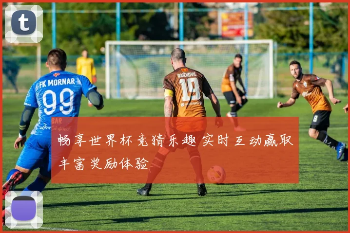 畅享世界杯竞猜乐趣 实时互动赢取丰富奖励体验