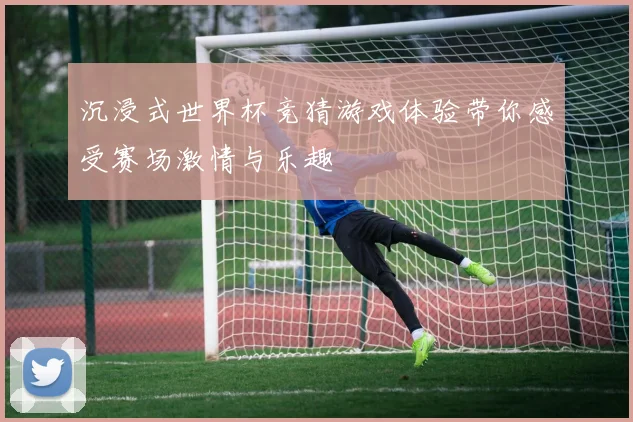沉浸式世界杯竞猜游戏体验带你感受赛场激情与乐趣