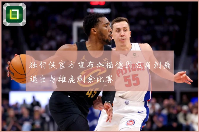 独行侠官方宣布加福德因右肩刺痛退出与雄鹿剩余比赛