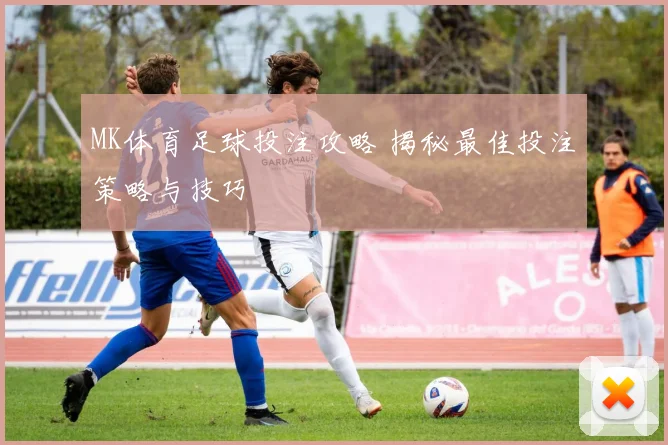 MK体育足球投注攻略 揭秘最佳投注策略与技巧