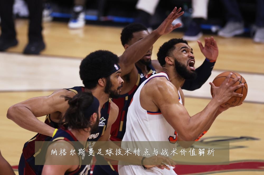 纳格尔斯曼足球技术特点与战术价值解析
