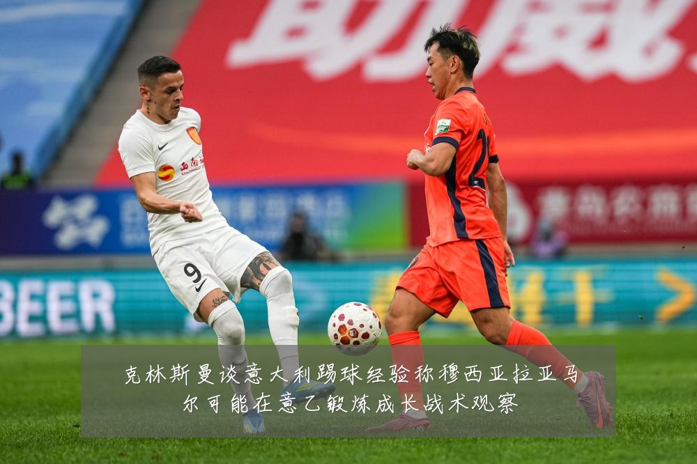 克林斯曼谈意大利踢球经验称穆西亚拉亚马尔可能在意乙锻炼成长战术观察
