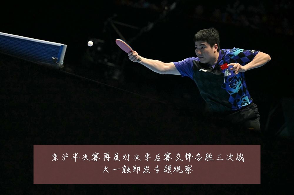 京沪半决赛再度对决季后赛交锋各胜三次战火一触即发专题观察