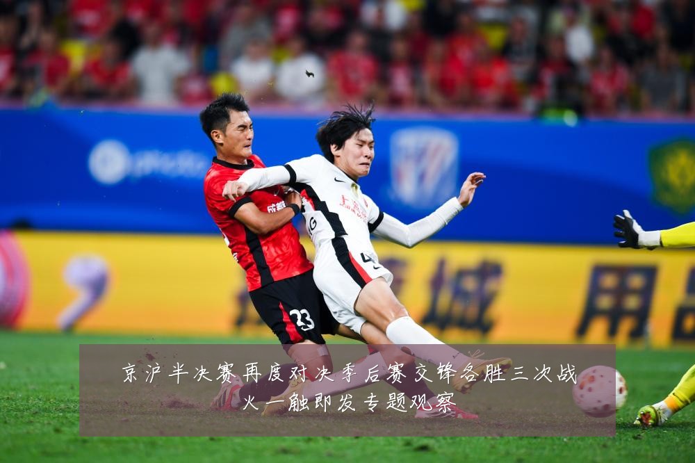 京沪半决赛再度对决季后赛交锋各胜三次战火一触即发专题观察