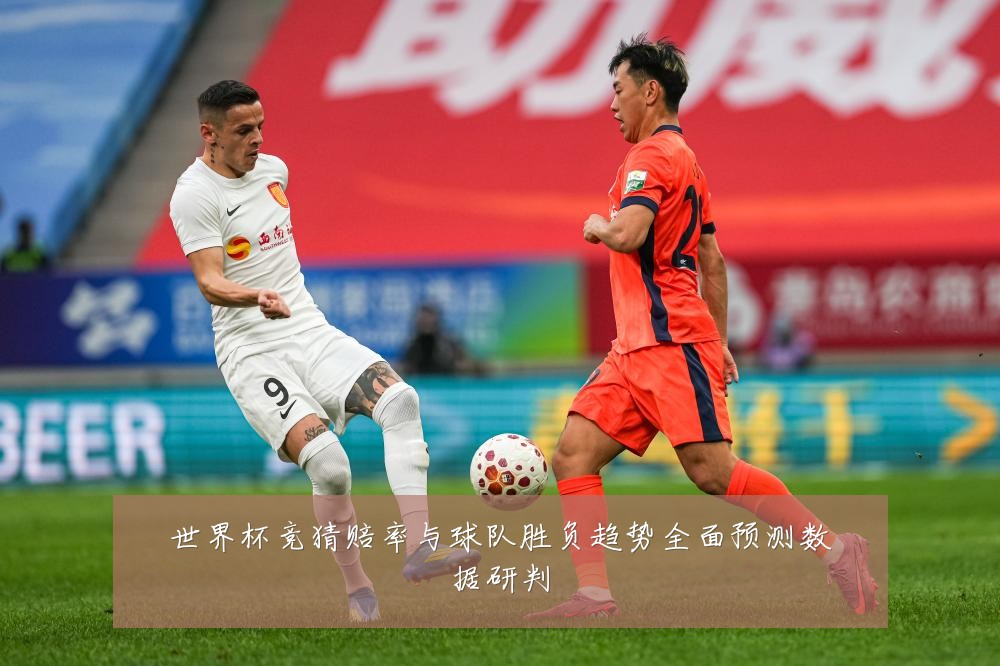 世界杯竞猜赔率与球队胜负趋势全面预测数据研判