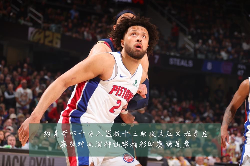约基奇四十分八篮板十三助攻力压文班季后赛级对决演神仙球精彩时赛场复盘